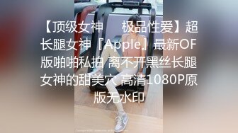 【顶级女神❤️极品性爱】超长腿女神『Apple』最新OF版啪啪私拍 离不开黑丝长腿女神的甜美穴 高清1080P原版无水印