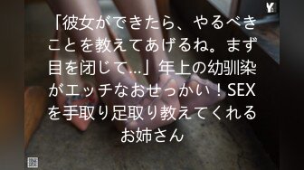 「彼女ができたら、やるべきことを教えてあげるね。まず目を闭じて…」年上の幼驯染がエッチなおせっかい！SEXを手取り足取り教えてくれるお姉さん