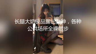 长腿大奶极品露出女神，各种公共场所全裸散步