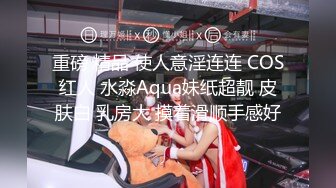 重磅 精品 使人意淫连连 COS红人 水淼Aqua妹纸超靓 皮肤白 乳房大 摸着滑顺手感好