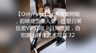 【OnlyFans】台湾骚妻阿姐，韵味骚货美人妻，性爱日常反差VIP订阅，日常性爱，自慰露出裸体艺术写真 32