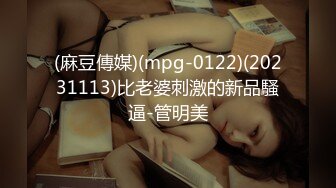 (麻豆傳媒)(mpg-0122)(20231113)比老婆刺激的新品騷逼-管明美