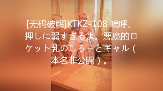 [无码破解]KTKZ-108 嗚呼、押しに弱すぎるよ。悪魔的ロケット乳のしろ～とギャル（本名非公開）。