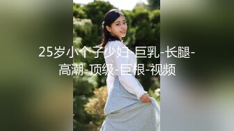 25岁小个子少妇-巨乳-长腿-高潮-顶级-巨根-视频