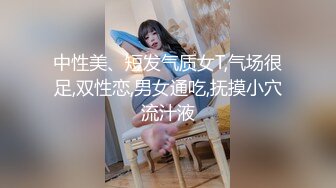 中性美、短发气质女T,气场很足,双性恋,男女通吃,抚摸小穴流汁液