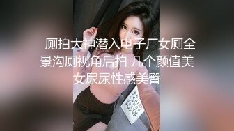   厕拍大神潜入电子厂女厕全景沟厕视角后拍 几个颜值美女尿尿性感美臀