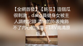 【全網首發】【新瓜】這個瓜很刺激，dang員健身女被主人調教記錄 清純的外表掩飾不了內心的淫蕩～18V高清原版 (6)