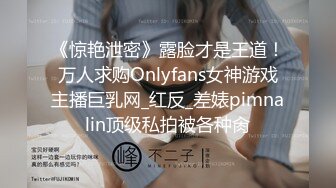 《惊艳泄密》露脸才是王道！万人求购Onlyfans女神游戏主播巨乳网_红反_差婊pimnalin顶级私拍被各种肏