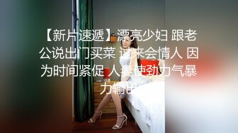 【新片速遞】漂亮少妇 跟老公说出门买菜 过来会情人 因为时间紧促 人妻使劲力气暴力输出