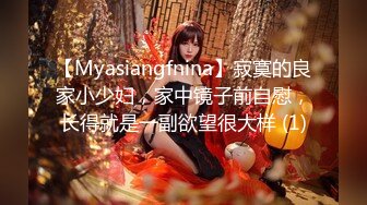 【Myasiangfnina】寂寞的良家小少妇，家中镜子前自慰，长得就是一副欲望很大样 (1)