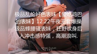 极品乱伦好色表妹【爱吃鸡巴的表妹】12.22午夜无套爆操极品蜂腰骚表妹，狂野纹身后入冲击感特强，高潮浪叫.