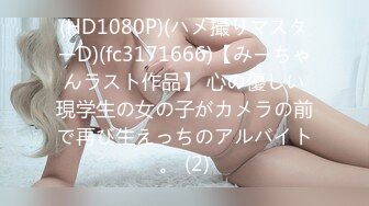 (HD1080P)(ハメ撮りマスターD)(fc3171666)【みーちゃんラスト作品】 心の優しい現学生の女の子がカメラの前で再び生えっちのアルバイト。 (2)