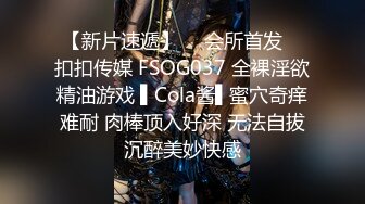 【新片速遞】  ✿会所首发✿ 扣扣传媒 FSOG037 全裸淫欲精油游戏 ▌Cola酱▌蜜穴奇痒难耐 肉棒顶入好深 无法自拔沉醉美妙快感