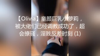 【Olivia】童颜巨乳小萝莉，被大佬们已经调教成功了，超会撩骚，淫贱反差时刻 (1)