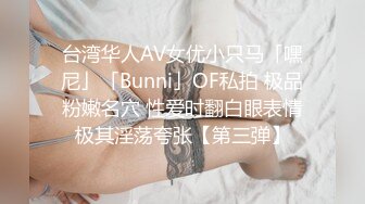 台湾华人AV女优小只马「嘿尼」「Bunni」OF私拍 极品粉嫩名穴 性爱时翻白眼表情极其淫荡夸张【第三弹】