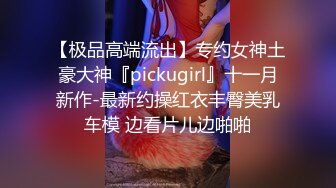 【极品高端流出】专约女神土豪大神『pickugirl』十一月新作-最新约操红衣丰臀美乳车模 边看片儿边啪啪