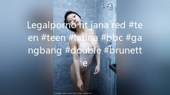 Legalporno nt jana red #teen #teen #latina #bbc #gangbang #double #brunette