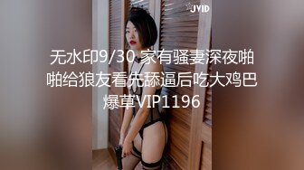 无水印9/30 家有骚妻深夜啪啪给狼友看先舔逼后吃大鸡巴爆草VIP1196