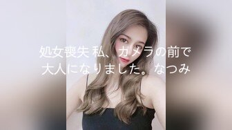 処女喪失 私、カメラの前で大人になりました。なつみ